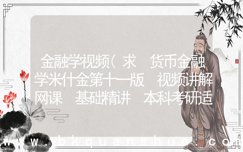 金融学视频(求 货币金融学米什金第十一版 视频讲解网课 基础精讲 本科考研适用？)
